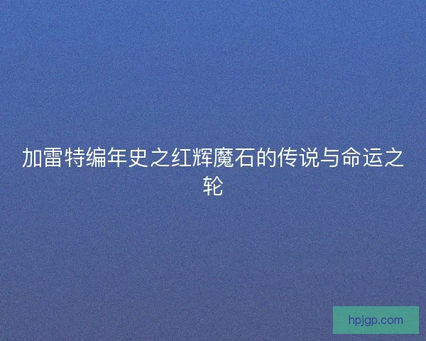 加雷特编年史之红辉魔石的传说与命运之轮