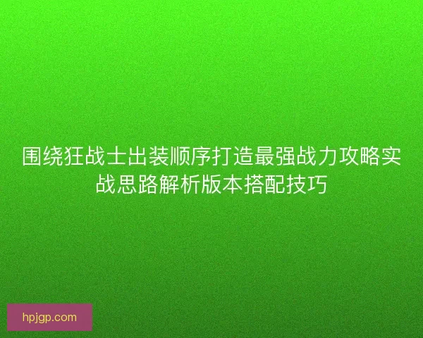 围绕狂战士出装顺序打造最强战力攻略实战思路解析版本搭配技巧