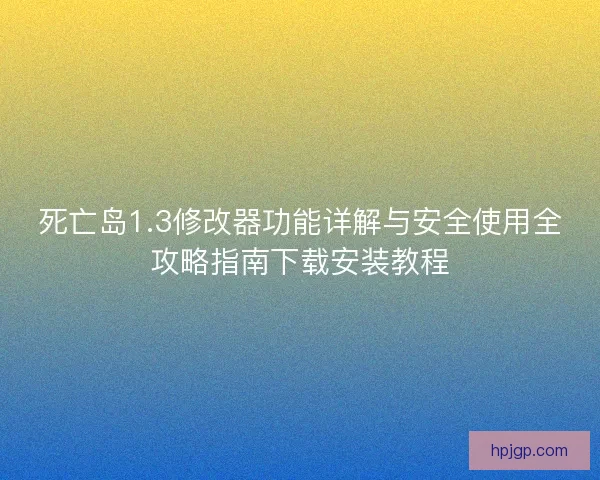 死亡岛1.3修改器功能详解与安全使用全攻略指南下载安装教程