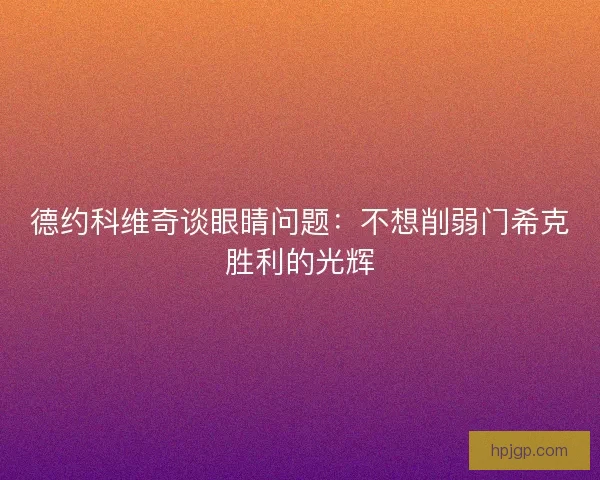德约科维奇谈眼睛问题：不想削弱门希克胜利的光辉