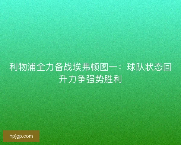 利物浦全力备战埃弗顿图一：球队状态回升力争强势胜利