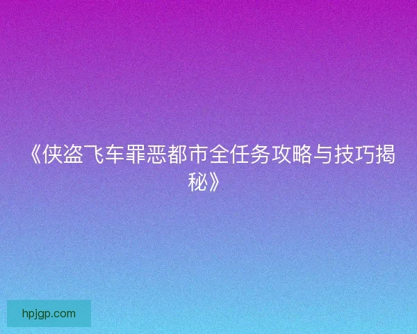 《侠盗飞车罪恶都市全任务攻略与技巧揭秘》