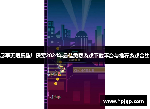 尽享无限乐趣！探索2024年最佳免费游戏下载平台与推荐游戏合集