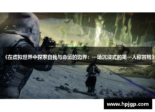 《在虚拟世界中探索自我与命运的边界：一场沉浸式的第一人称冒险》