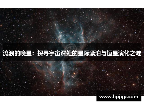 流浪的晚星：探寻宇宙深处的星际漂泊与恒星演化之谜