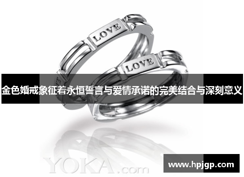 金色婚戒象征着永恒誓言与爱情承诺的完美结合与深刻意义