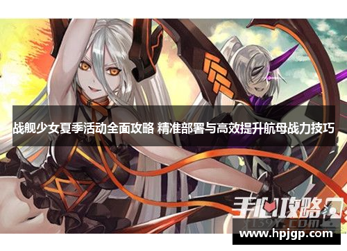 战舰少女夏季活动全面攻略 精准部署与高效提升航母战力技巧