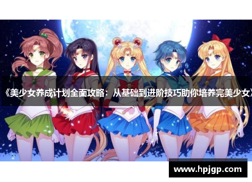 《美少女养成计划全面攻略：从基础到进阶技巧助你培养完美少女》