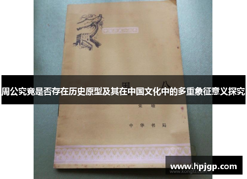 周公究竟是否存在历史原型及其在中国文化中的多重象征意义探究